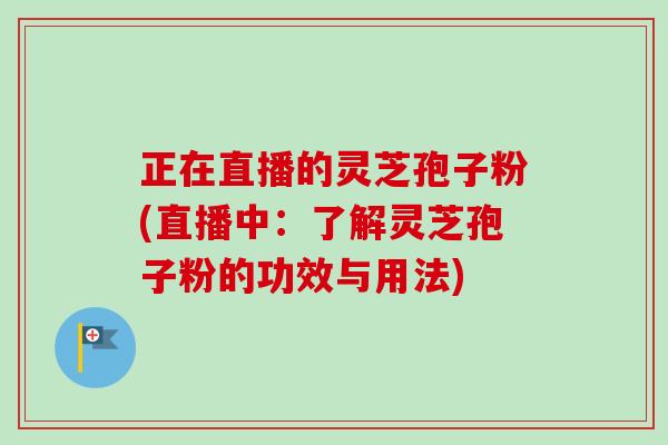 正在直播的灵芝孢子粉(直播中：了解灵芝孢子粉的功效与用法)-第1张图片-卓越灵芝孢子粉