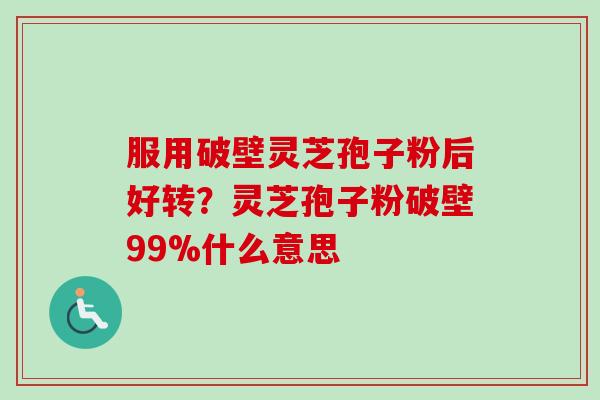 服用破壁灵芝孢子粉后好转?灵芝孢子粉破壁99%什么意思-第1张图片-卓越灵芝孢子粉 服用破壁灵芝孢子粉后好转?灵芝孢子粉破壁99%什么意思-第1张图片-卓越灵芝孢子粉