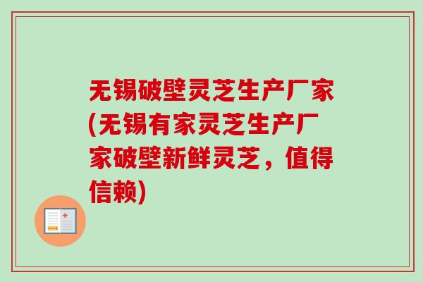 无锡破壁灵芝生产厂家(无锡有家灵芝生产厂家破壁新鲜灵芝,值得信赖)-第1张图片-卓越灵芝孢子粉 无锡破壁灵芝生产厂家(无锡有家灵芝生产厂家破壁新鲜灵芝,值得信赖)-第1张图片-卓越灵芝孢子粉