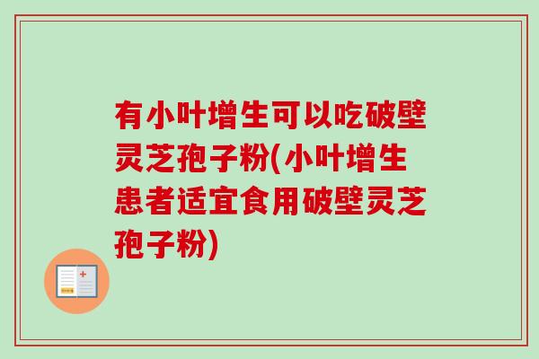 有小叶增生可以吃破壁灵芝孢子粉(小叶增生患者适宜食用破壁灵芝孢子粉)-第1张图片-卓越灵芝孢子粉 有小叶增生可以吃破壁灵芝孢子粉(小叶增生患者适宜食用破壁灵芝孢子粉)-第1张图片-卓越灵芝孢子粉