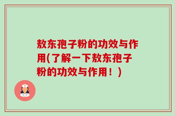 敖东孢子粉的功效与作用(了解一下敖东孢子粉的功效与作用!)-第1张图片-卓越灵芝孢子粉 敖东孢子粉的功效与作用(了解一下敖东孢子粉的功效与作用!)-第1张图片-卓越灵芝孢子粉