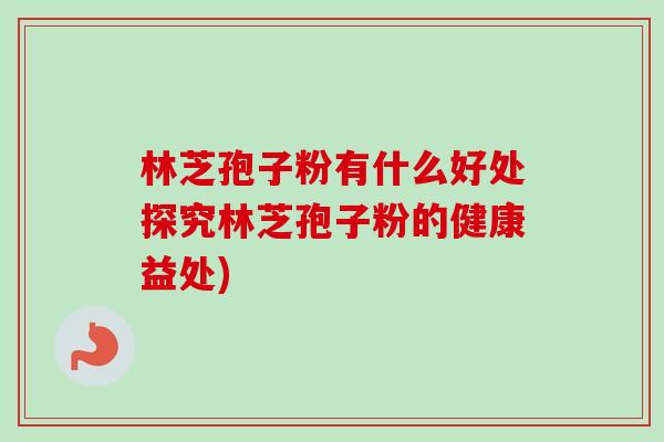 林芝孢子粉有什么好处探究林芝孢子粉的健康益处)-第1张图片-卓越灵芝孢子粉 林芝孢子粉有什么好处探究林芝孢子粉的健康益处)-第1张图片-卓越灵芝孢子粉