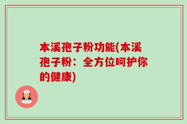 本溪孢子粉功能(本溪孢子粉:全方位呵护你的健康)-第1张图片-卓越灵芝孢子粉 本溪孢子粉功能(本溪孢子粉:全方位呵护你的健康)-第1张图片-卓越灵芝孢子粉