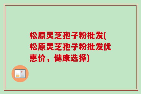 松原灵芝孢子粉批发(松原灵芝孢子粉批发优惠价,健康选择)-第1张图片-卓越灵芝孢子粉 松原灵芝孢子粉批发(松原灵芝孢子粉批发优惠价,健康选择)-第1张图片-卓越灵芝孢子粉