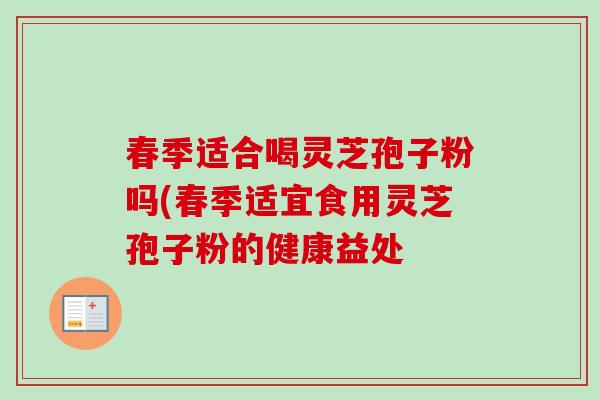 春季适合喝灵芝孢子粉吗(春季适宜食用灵芝孢子粉的健康益处-第1张图片-卓越灵芝孢子粉 春季适合喝灵芝孢子粉吗(春季适宜食用灵芝孢子粉的健康益处-第1张图片-卓越灵芝孢子粉