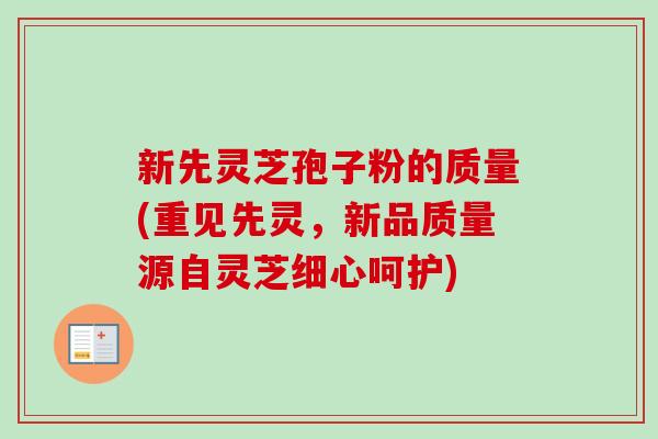 新先灵芝孢子粉的质量(重见先灵,新品质量源自灵芝细心呵护)-第1张图片-卓越灵芝孢子粉 新先灵芝孢子粉的质量(重见先灵,新品质量源自灵芝细心呵护)-第1张图片-卓越灵芝孢子粉