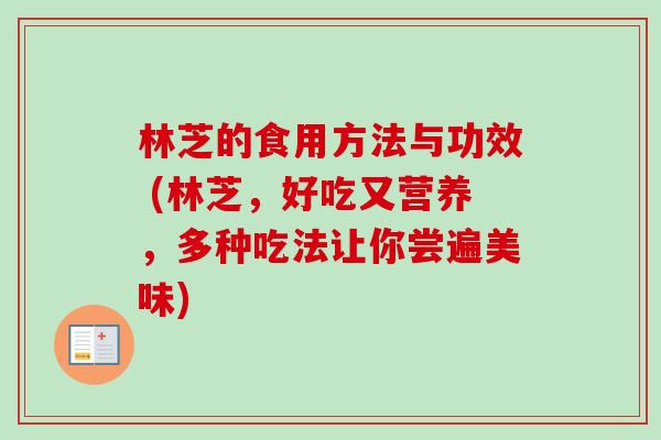 林芝的食用方法与功效 (林芝,好吃又营养,多种吃法让你尝遍美味)-第1张图片-卓越灵芝孢子粉 林芝的食用方法与功效 (林芝,好吃又营养,多种吃法让你尝遍美味)-第1张图片-卓越灵芝孢子粉
