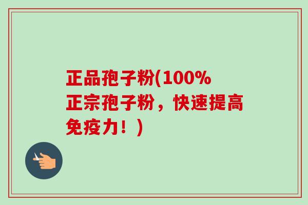 正品孢子粉(100%正宗孢子粉,快速提高免疫力!)-第1张图片-卓越灵芝孢子粉 正品孢子粉(100%正宗孢子粉,快速提高免疫力!)-第1张图片-卓越灵芝孢子粉