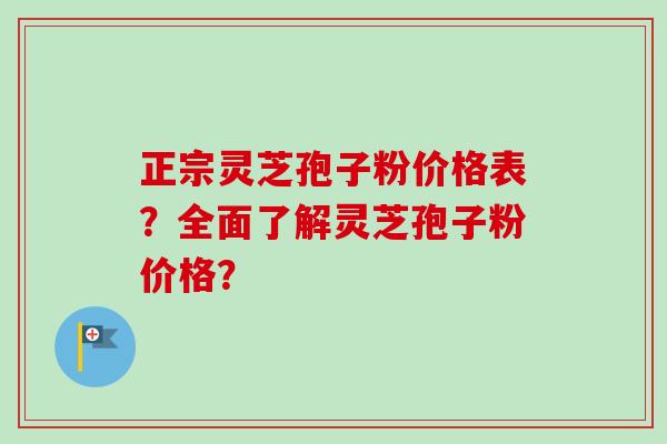 正宗灵芝孢子粉价格表?全面了解灵芝孢子粉价格?-第1张图片-卓越灵芝孢子粉 正宗灵芝孢子粉价格表?全面了解灵芝孢子粉价格?-第1张图片-卓越灵芝孢子粉