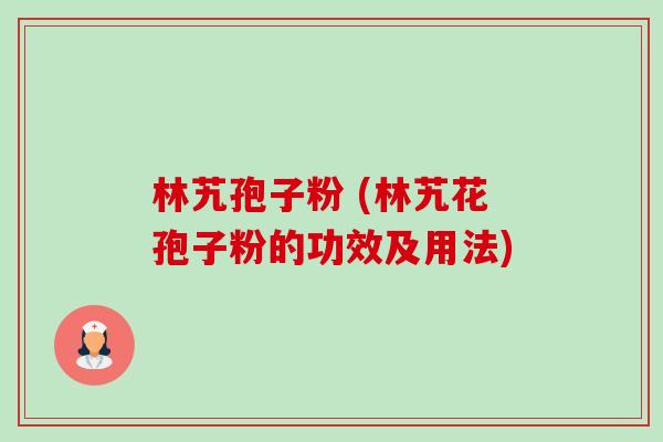 林艽孢子粉 (林艽花孢子粉的功效及用法)-第1张图片-卓越灵芝孢子粉 林艽孢子粉 (林艽花孢子粉的功效及用法)-第1张图片-卓越灵芝孢子粉