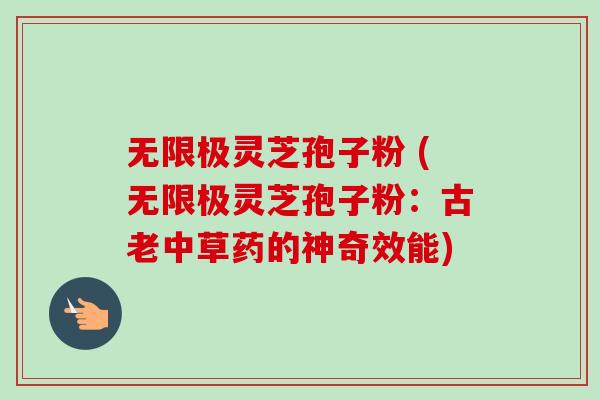 无限极灵芝孢子粉 (无限极灵芝孢子粉：古老中草药的神奇效能)-第1张图片-卓越灵芝孢子粉