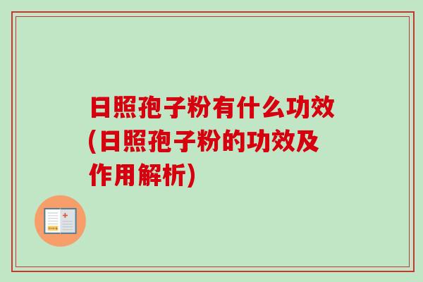 日照孢子粉有什么功效(日照孢子粉的功效及作用解析)-第1张图片-卓越灵芝孢子粉