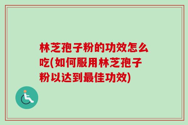 林芝孢子粉的功效怎么吃(如何服用林芝孢子粉以达到最佳功效)-第1张图片-卓越灵芝孢子粉 林芝孢子粉的功效怎么吃(如何服用林芝孢子粉以达到最佳功效)-第1张图片-卓越灵芝孢子粉
