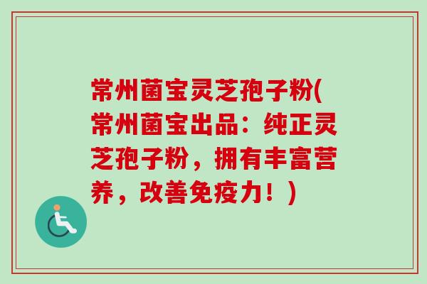 常州菌宝灵芝孢子粉(常州菌宝出品:纯正灵芝孢子粉,拥有丰富营养,改善免疫力!)-第1张图片-卓越灵芝孢子粉 常州菌宝灵芝孢子粉(常州菌宝出品:纯正灵芝孢子粉,拥有丰富营养,改善免疫力!)-第1张图片-卓越灵芝孢子粉