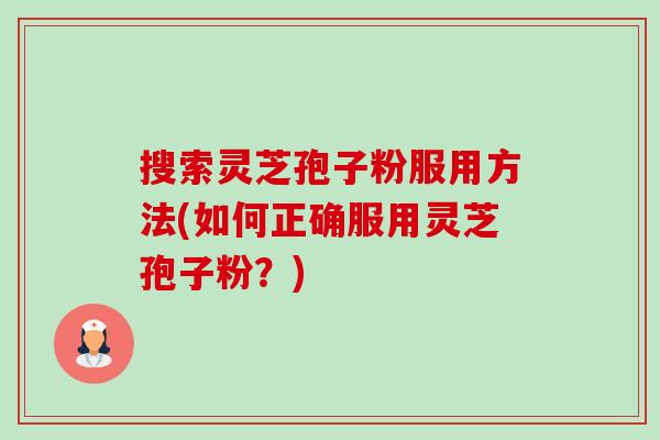 搜索灵芝孢子粉服用方法(如何正确服用灵芝孢子粉？)-第1张图片-卓越灵芝孢子粉