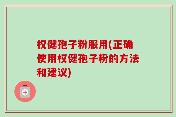 权健孢子粉服用(正确使用权健孢子粉的方法和建议)-第1张图片-卓越灵芝孢子粉