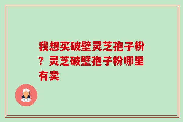 我想买破壁灵芝孢子粉?灵芝破壁孢子粉哪里有卖-第1张图片-卓越灵芝孢子粉 我想买破壁灵芝孢子粉?灵芝破壁孢子粉哪里有卖-第1张图片-卓越灵芝孢子粉