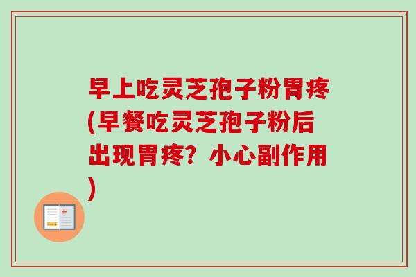 早上吃灵芝孢子粉胃疼(早餐吃灵芝孢子粉后出现胃疼？小心副作用)-第1张图片-卓越灵芝孢子粉