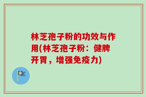 林芝孢子粉的功效与作用(林芝孢子粉:健脾开胃,增强免疫力)-第1张图片-卓越灵芝孢子粉 林芝孢子粉的功效与作用(林芝孢子粉:健脾开胃,增强免疫力)-第1张图片-卓越灵芝孢子粉