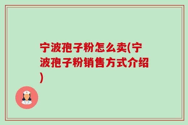 宁波孢子粉怎么卖(宁波孢子粉销售方式介绍)-第1张图片-卓越灵芝孢子粉 宁波孢子粉怎么卖(宁波孢子粉销售方式介绍)-第1张图片-卓越灵芝孢子粉