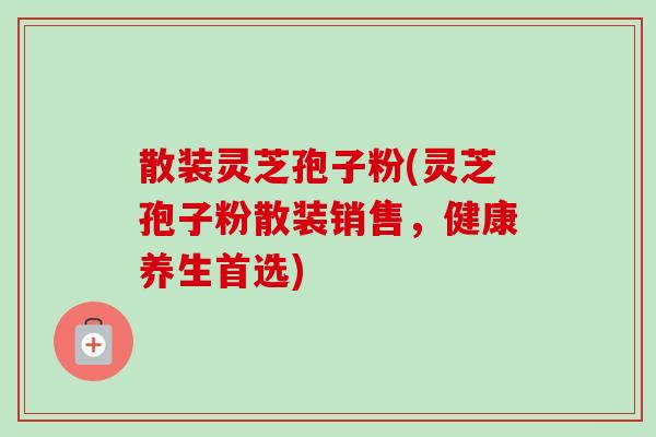 散装灵芝孢子粉(灵芝孢子粉散装销售,健康养生首选)-第1张图片-卓越灵芝孢子粉 散装灵芝孢子粉(灵芝孢子粉散装销售,健康养生首选)-第1张图片-卓越灵芝孢子粉