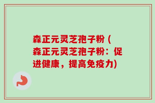 森正元灵芝孢子粉 (森正元灵芝孢子粉:促进健康,提高免疫力)-第1张图片-卓越灵芝孢子粉 森正元灵芝孢子粉 (森正元灵芝孢子粉:促进健康,提高免疫力)-第1张图片-卓越灵芝孢子粉