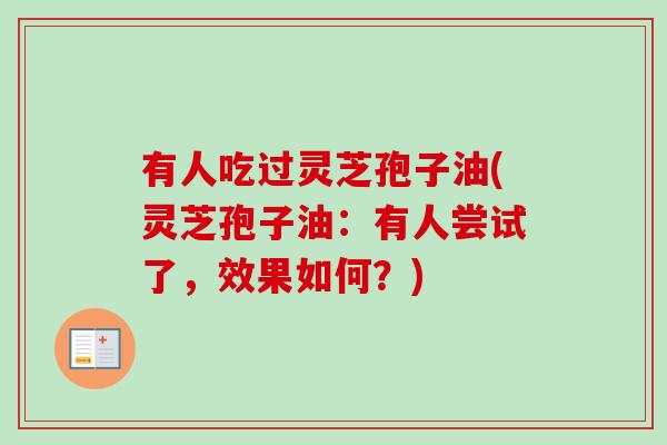 有人吃过灵芝孢子油(灵芝孢子油：有人尝试了，效果如何？)-第1张图片-卓越灵芝孢子粉