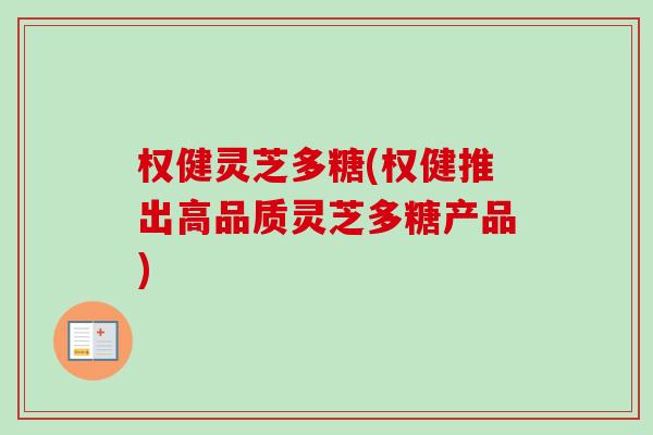 权健灵芝多糖(权健推出高品质灵芝多糖产品)-第1张图片-卓越灵芝孢子粉 权健灵芝多糖(权健推出高品质灵芝多糖产品)-第1张图片-卓越灵芝孢子粉
