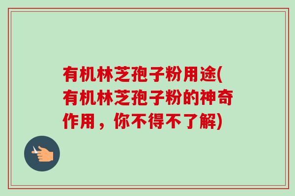 有机林芝孢子粉用途(有机林芝孢子粉的神奇作用,你不得不了解)-第1张图片-卓越灵芝孢子粉 有机林芝孢子粉用途(有机林芝孢子粉的神奇作用,你不得不了解)-第1张图片-卓越灵芝孢子粉