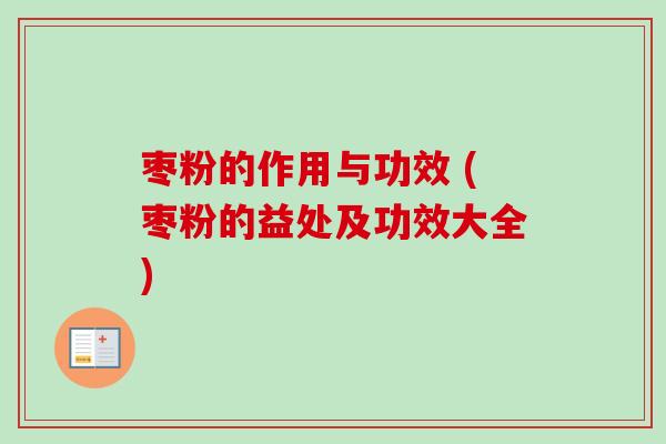 枣粉的作用与功效 (枣粉的益处及功效大全)-第1张图片-卓越灵芝孢子粉