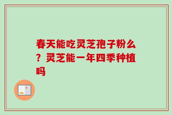 春天能吃灵芝孢子粉么?灵芝能一年四季种植吗-第1张图片-卓越灵芝孢子粉 春天能吃灵芝孢子粉么?灵芝能一年四季种植吗-第1张图片-卓越灵芝孢子粉