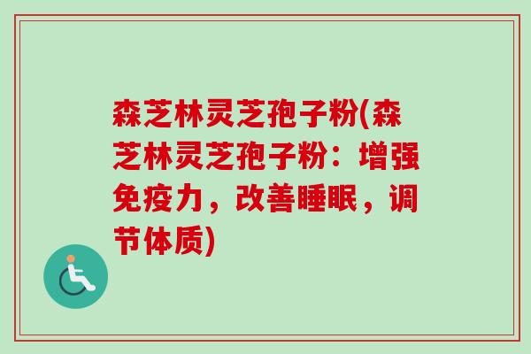 森芝林灵芝孢子粉(森芝林灵芝孢子粉：增强免疫力，改善睡眠，调节体质)-第1张图片-卓越灵芝孢子粉