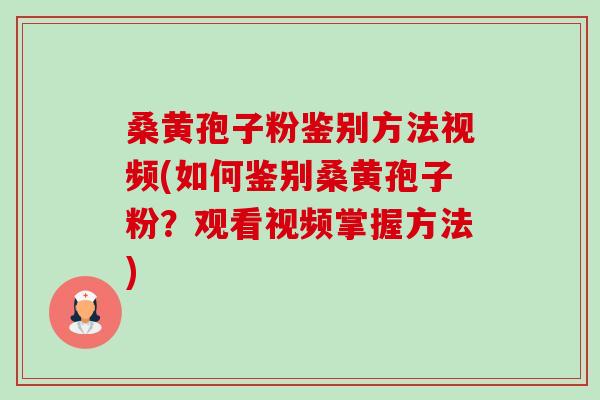 桑黄孢子粉鉴别方法视频(如何鉴别桑黄孢子粉?观看视频掌握方法)-第1张图片-卓越灵芝孢子粉 桑黄孢子粉鉴别方法视频(如何鉴别桑黄孢子粉?观看视频掌握方法)-第1张图片-卓越灵芝孢子粉