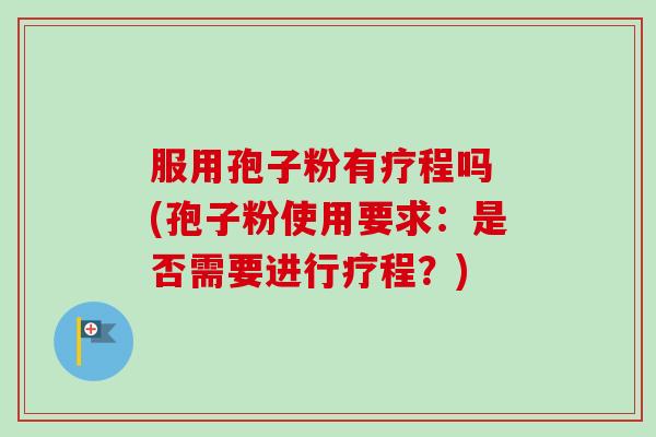服用孢子粉有疗程吗 (孢子粉使用要求：是否需要进行疗程？)-第1张图片-卓越灵芝孢子粉