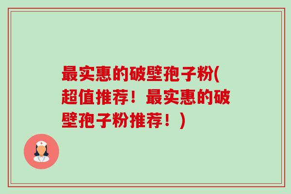 最实惠的破壁孢子粉(超值推荐!最实惠的破壁孢子粉推荐!)-第1张图片-卓越灵芝孢子粉 最实惠的破壁孢子粉(超值推荐!最实惠的破壁孢子粉推荐!)-第1张图片-卓越灵芝孢子粉