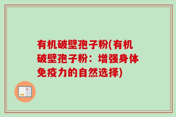 有机破壁孢子粉(有机破壁孢子粉：增强身体免疫力的自然选择)-第1张图片-卓越灵芝孢子粉