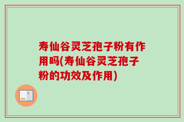 寿仙谷灵芝孢子粉有作用吗(寿仙谷灵芝孢子粉的功效及作用)-第1张图片-卓越灵芝孢子粉 寿仙谷灵芝孢子粉有作用吗(寿仙谷灵芝孢子粉的功效及作用)-第1张图片-卓越灵芝孢子粉
