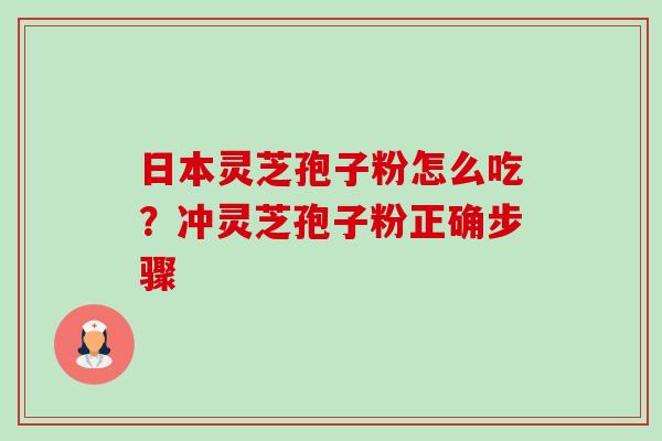 日本灵芝孢子粉怎么吃?冲灵芝孢子粉正确步骤-第1张图片-卓越灵芝孢子粉 日本灵芝孢子粉怎么吃?冲灵芝孢子粉正确步骤-第1张图片-卓越灵芝孢子粉