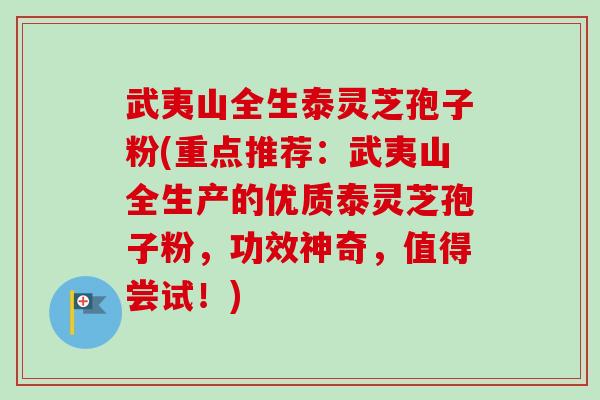 武夷山全生泰灵芝孢子粉(重点推荐:武夷山全生产的优质泰灵芝孢子粉,功效神奇,值得尝试!)-第1张图片-卓越灵芝孢子粉 武夷山全生泰灵芝孢子粉(重点推荐:武夷山全生产的优质泰灵芝孢子粉,功效神奇,值得尝试!)-第1张图片-卓越灵芝孢子粉