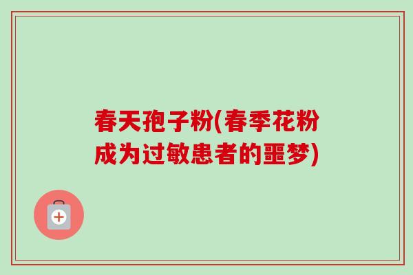 春天孢子粉(春季花粉成为过敏患者的噩梦)-第1张图片-卓越灵芝孢子粉 春天孢子粉(春季花粉成为过敏患者的噩梦)-第1张图片-卓越灵芝孢子粉