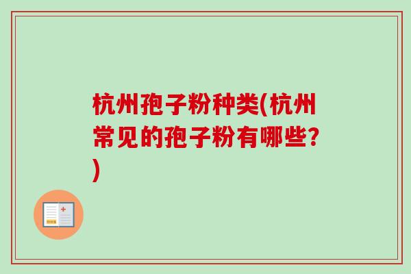杭州孢子粉种类(杭州常见的孢子粉有哪些？)-第1张图片-卓越灵芝孢子粉