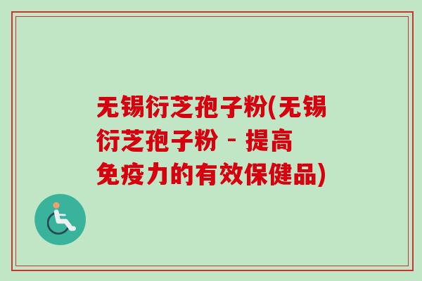 无锡衍芝孢子粉(无锡衍芝孢子粉 - 提高免疫力的有效保健品)-第1张图片-卓越灵芝孢子粉 无锡衍芝孢子粉(无锡衍芝孢子粉 - 提高免疫力的有效保健品)-第1张图片-卓越灵芝孢子粉