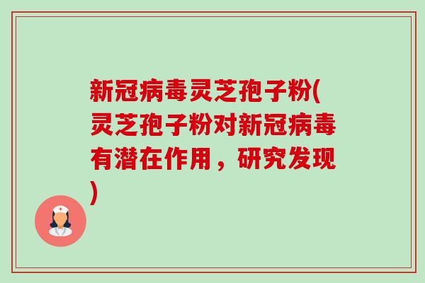新冠病毒灵芝孢子粉(灵芝孢子粉对新冠病毒有潜在作用,研究发现)-第1张图片-卓越灵芝孢子粉 新冠病毒灵芝孢子粉(灵芝孢子粉对新冠病毒有潜在作用,研究发现)-第1张图片-卓越灵芝孢子粉