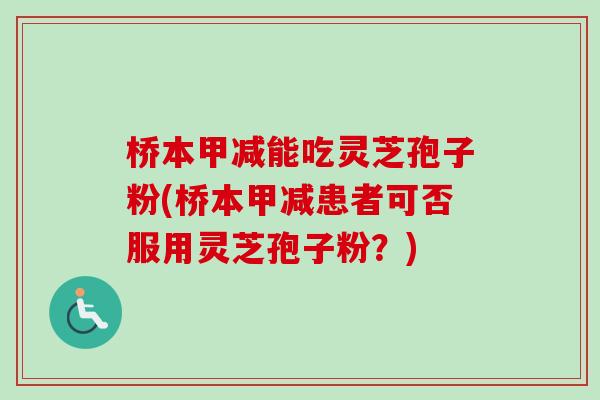 桥本甲减能吃灵芝孢子粉(桥本甲减患者可否服用灵芝孢子粉?)-第1张图片-卓越灵芝孢子粉 桥本甲减能吃灵芝孢子粉(桥本甲减患者可否服用灵芝孢子粉?)-第1张图片-卓越灵芝孢子粉