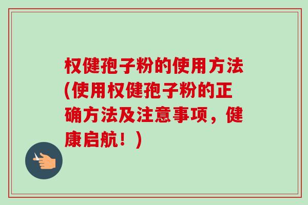 权健孢子粉的使用方法(使用权健孢子粉的正确方法及注意事项,健康启航!)-第1张图片-卓越灵芝孢子粉 权健孢子粉的使用方法(使用权健孢子粉的正确方法及注意事项,健康启航!)-第1张图片-卓越灵芝孢子粉