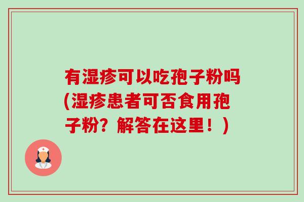 有湿疹可以吃孢子粉吗(湿疹患者可否食用孢子粉？解答在这里！)-第1张图片-卓越灵芝孢子粉