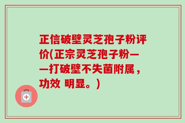 正信破壁灵芝孢子粉评价(正宗灵芝孢子粉——打破壁不失菌附属，功效 明显。)-第1张图片-卓越灵芝孢子粉