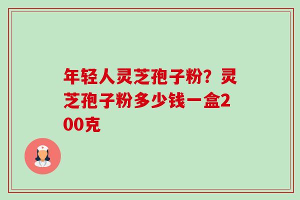 年轻人灵芝孢子粉?灵芝孢子粉多少钱一盒200克-第1张图片-卓越灵芝孢子粉 年轻人灵芝孢子粉?灵芝孢子粉多少钱一盒200克-第1张图片-卓越灵芝孢子粉