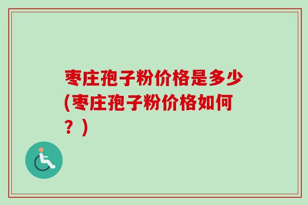 枣庄孢子粉价格是多少(枣庄孢子粉价格如何？)-第1张图片-卓越灵芝孢子粉
