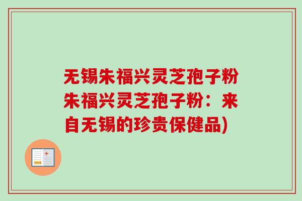 无锡朱福兴灵芝孢子粉朱福兴灵芝孢子粉:来自无锡的珍贵保健品)-第1张图片-卓越灵芝孢子粉 无锡朱福兴灵芝孢子粉朱福兴灵芝孢子粉:来自无锡的珍贵保健品)-第1张图片-卓越灵芝孢子粉